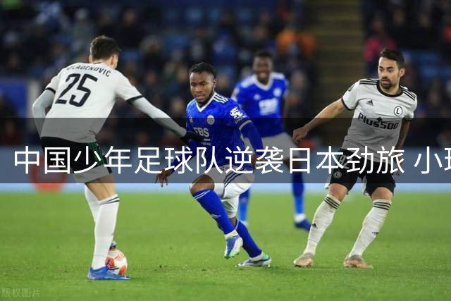 中国少年足球队逆袭日本劲旅 小球员泪洒赛场引关注