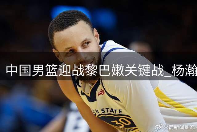 中国男篮迎战黎巴嫩关键战 杨瀚森领衔全力争胜