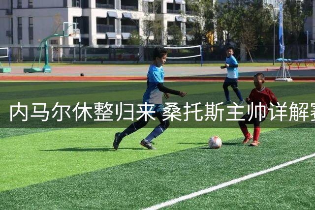 内马尔休整归来 桑托斯主帅详解赛程安排策略