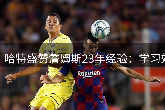 哈特盛赞詹姆斯23年经验：学习效仿是明智之选