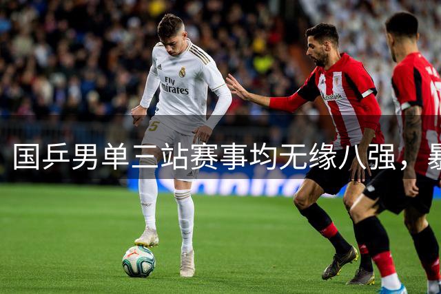 国乒男单三站赛事均无缘八强，暴露严峻问题