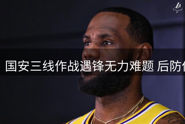 国安三线作战遇锋无力难题 后防伤病潮恐拖累亚冠征程