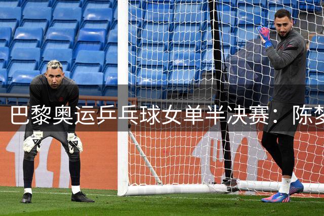 巴黎奥运乒乓球女单半决赛：陈梦零封申裕斌强势挺进决赛