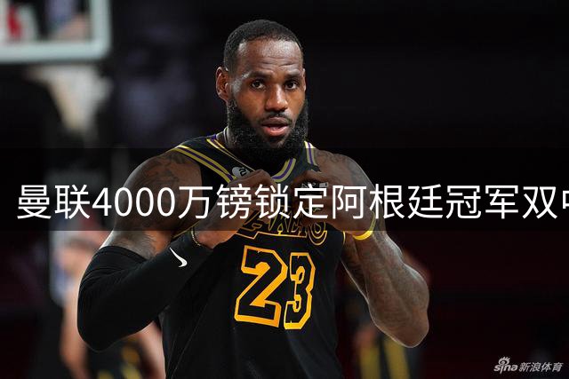 曼联4000万镑锁定阿根廷冠军双中卫，后防实力迎质变