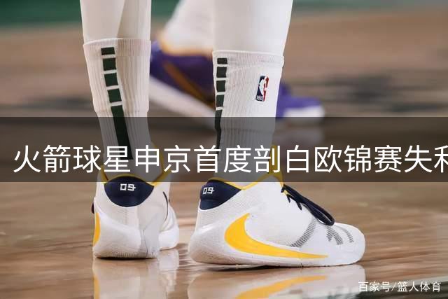 火箭球星申京首度剖白欧锦赛失利心路：13-0梦幻开局竟成最痛回忆