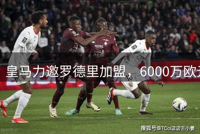 皇马力邀罗德里加盟，6000万欧元报价或引爆今夏转会市场
