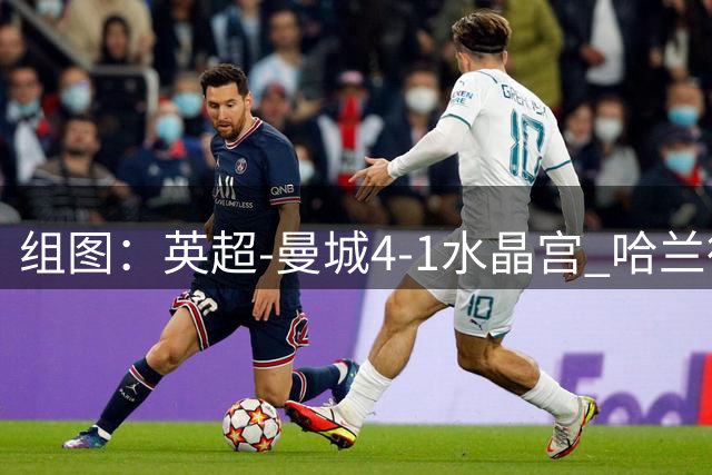 组图：英超-曼城4-1水晶宫 哈兰德双响开心庆祝