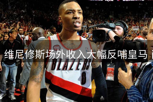 维尼修斯场外收入大幅反哺皇马 肖像权分成成俱乐部现金奶牛