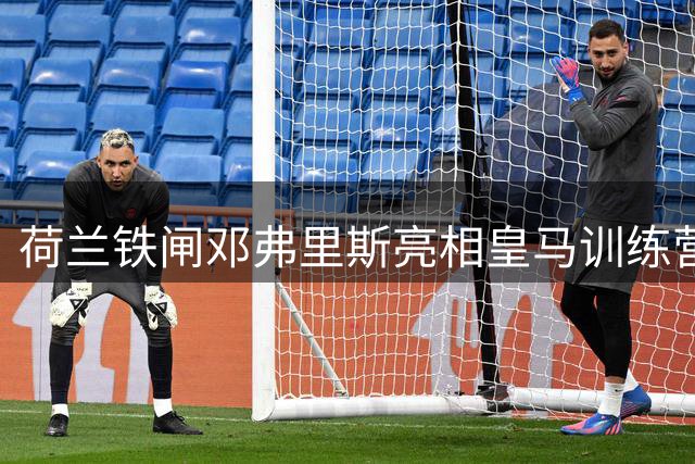 荷兰铁闸邓弗里斯亮相皇马训练营 右路竞争格局骤然升级