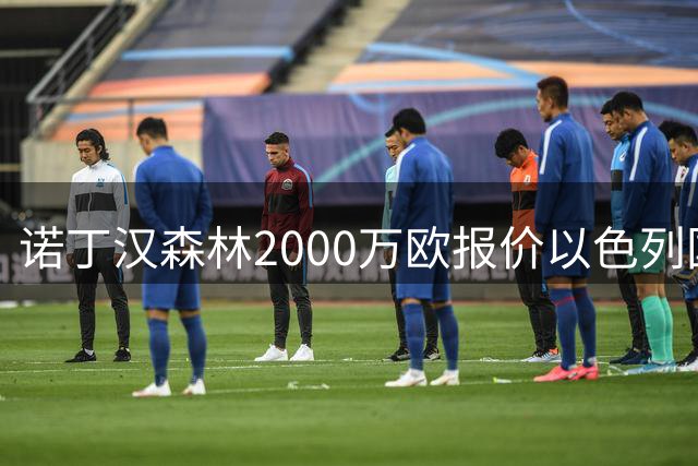 诺丁汉森林2000万欧报价以色列国脚遭拒 对方索要国米谈崩的2800万