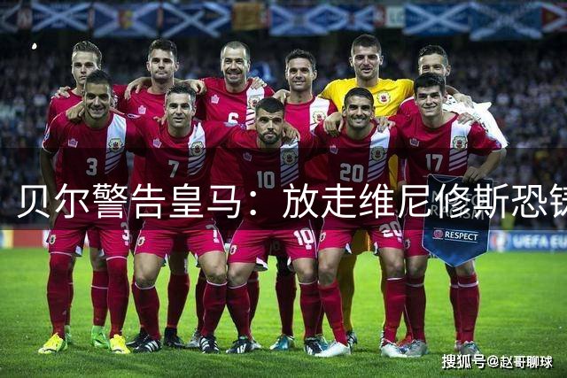 贝尔警告皇马：放走维尼修斯恐铸大错 需平衡姆巴佩时代巨星关系