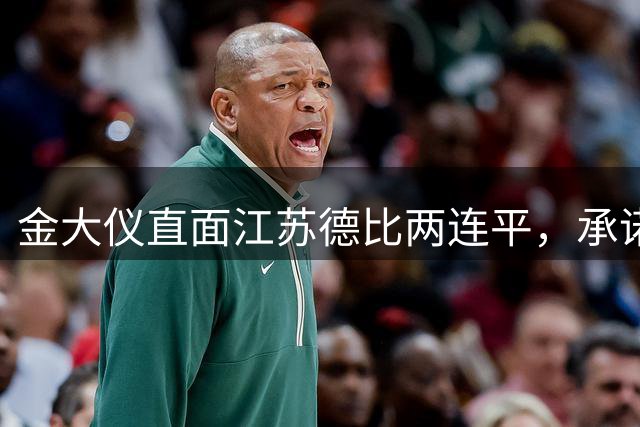 金大仪直面江苏德比两连平，承诺全力备战