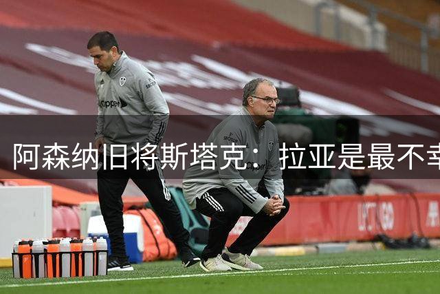 阿森纳旧将斯塔克：拉亚是最不幸门将，也是英超最佳