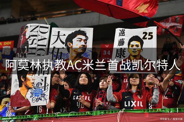 阿莫林执教AC米兰首战凯尔特人 尤文图斯领衔意甲热身赛潮