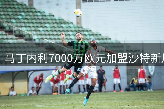 马丁内利7000万欧元加盟沙特新月 创阿森纳队史出售纪录