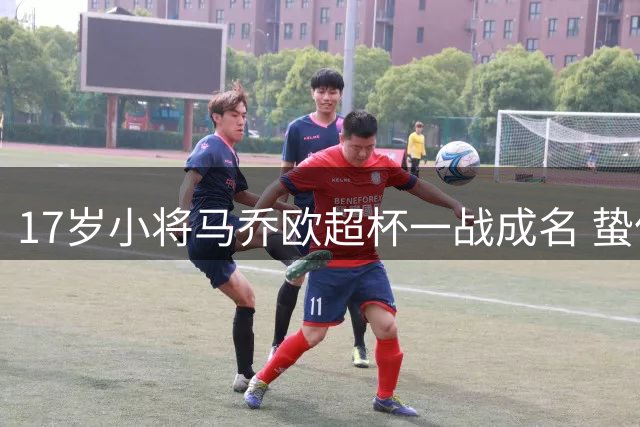 17岁小将马乔欧超杯一战成名 蛰伏212天迎高光时刻