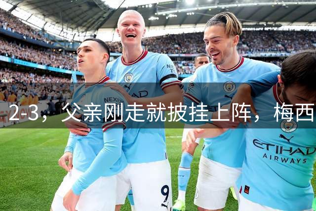 2-3，父亲刚走就披挂上阵，梅西踢了45分钟，迈阿密还是输了