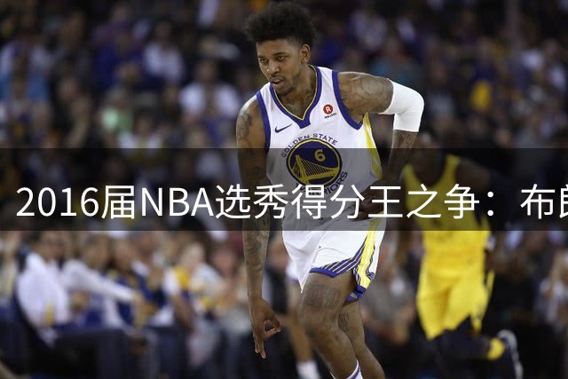 2016届NBA选秀得分王之争：布朗领跑西亚卡姆紧追 谁将登顶？