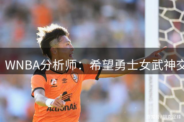 WNBA分析师：希望勇士女武神交易得到普拉姆，她与主帅有夺冠旧情